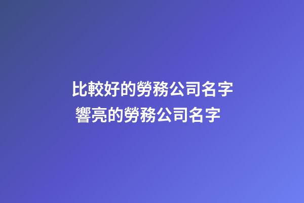 比較好的勞務公司名字 響亮的勞務公司名字